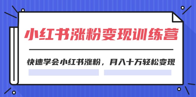 2024小红书19天涨粉变现特训营，快速学会小红书涨粉，月入十万轻松变现（42节）-云库资源