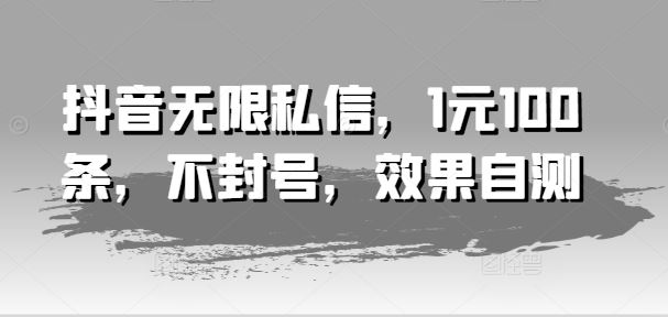 抖音无限私信，1元100条，不封号，效果自测-云库资源