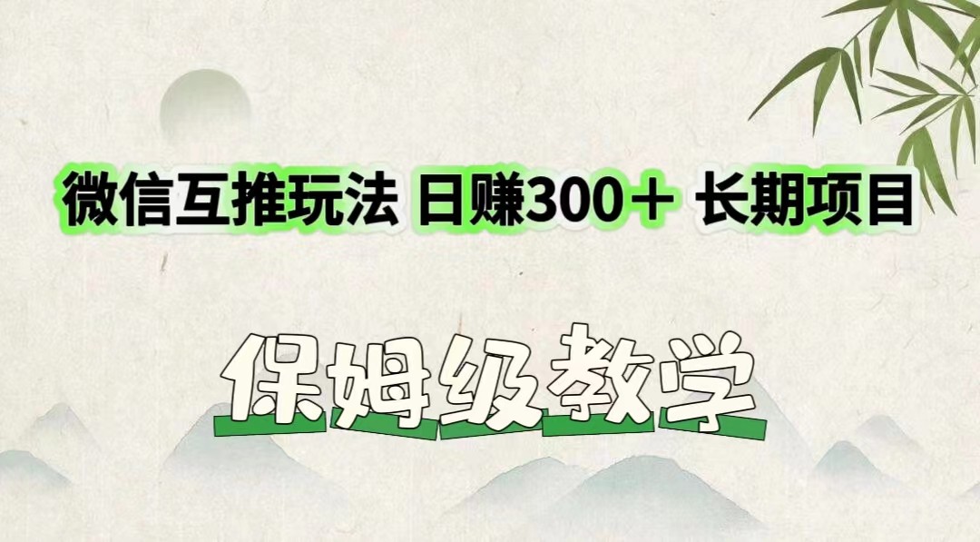 微信互推玩法 日赚300＋长期项目 保姆级教学-云库资源