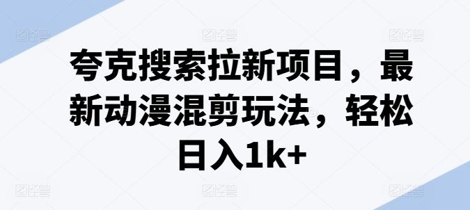 夸克搜索拉新项目，最新动漫混剪玩法，轻松日入1k+-云库资源