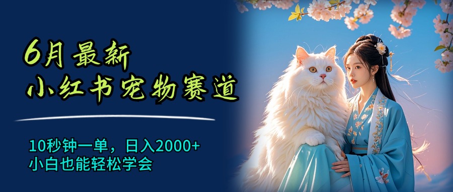 （11771期）6月最新小红书宠物赛道，10秒钟一单，日入2000+，小白也能轻松学会-云库资源