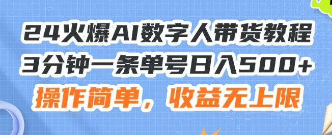 24火爆AI数字人带货教程，3分钟一条单号日入500+，操作简单，收益无上限【揭秘】-云库资源