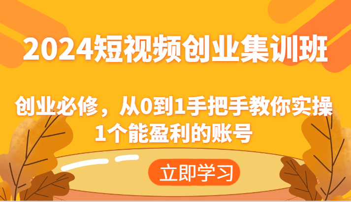 2024短视频创业集训班：创业必修，从0到1手把手教你实操1个能盈利的账号-云库资源