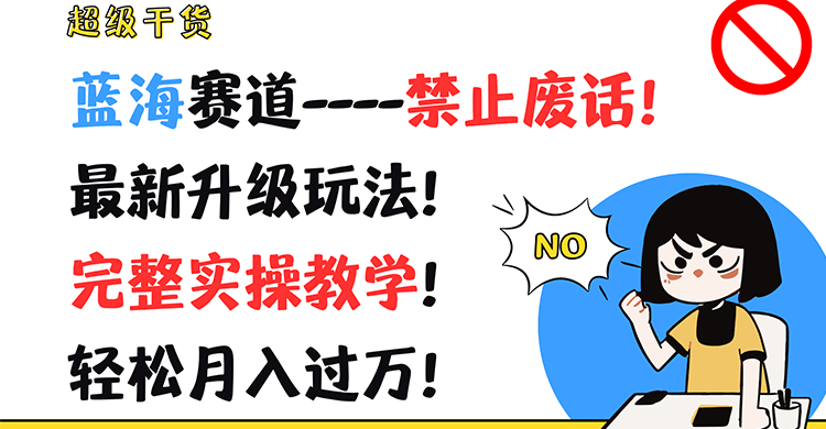 超级干货！蓝海赛道-禁止废话！最新升级玩法！完整实操教学！轻松月入过万！-云库资源