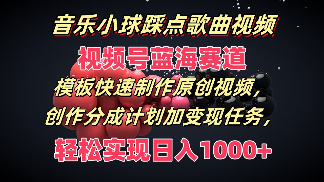 音乐小球踩点歌曲视频，视频号蓝海赛道，模板快速制作原创视频，分成计划加变现任务-云库资源