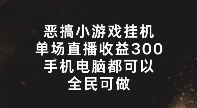 恶搞小游戏挂机，单场直播300+，全民可操作【揭秘】-云库资源