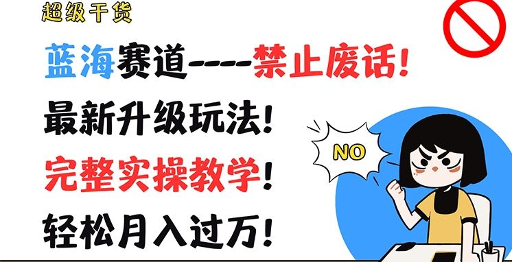 超级干货，蓝海赛道-禁止废话，最新升级玩法，完整实操教学，轻松月入过万【揭秘】-云库资源