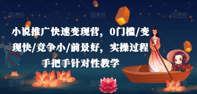 小说推广快速变现营，0门槛/变现快/竞争小/前景好，实操过程手把手针对性教学-云库资源