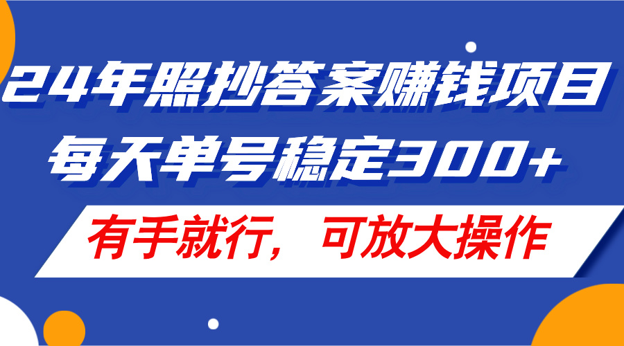 （11802期）24年照抄答案赚钱项目，每天单号稳定300+，有手就行，可放大操作-云库资源