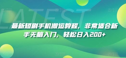 最新短剧手机搬运教程，非常适合新手无脑入门，轻松日入200+-云库资源