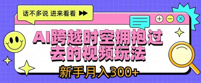 AI跨越时空拥抱过去的视频玩法，新手月入3000+【揭秘】-云库资源
