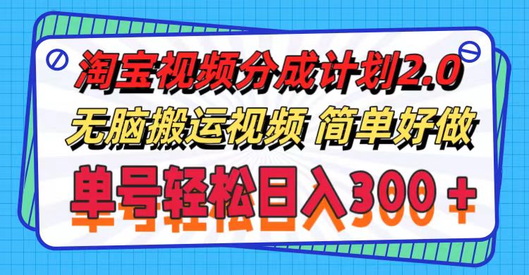 （11811期）淘宝视频分成计划2.0，无脑搬运视频，单号轻松日入300＋，可批量操作。-云库资源