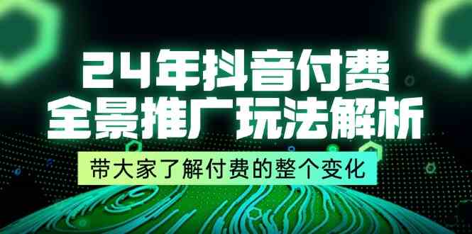 24年抖音付费全景推广玩法解析，带大家了解付费的整个变化 (9节课)-云库资源