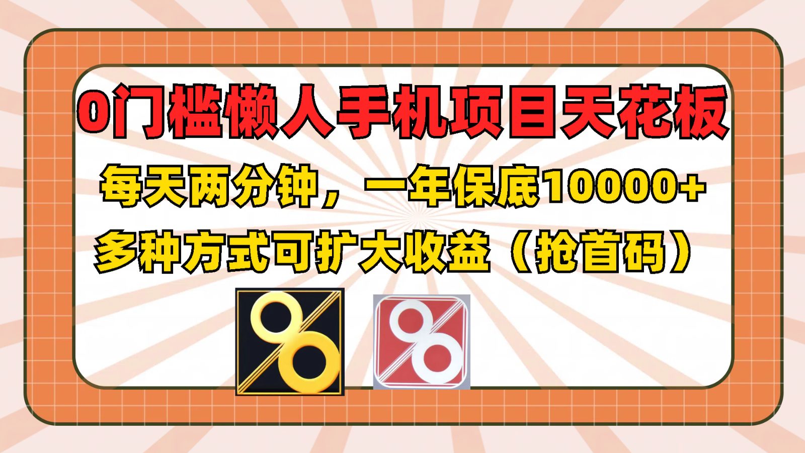 0门槛懒人手机项目，每天2分钟，一年10000+多种方式可扩大收益（抢首码）-云库资源