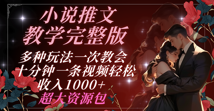 小说推文教学完整版 多种玩法一次教会 十分钟一条视频轻松收入1000+ 超大资源包-云库资源