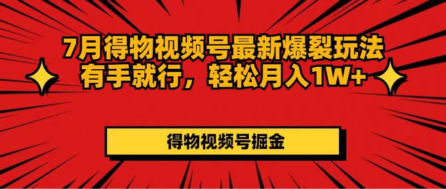 （11816期）7月得物视频号最新爆裂玩法有手就行，轻松月入1W+-云库资源