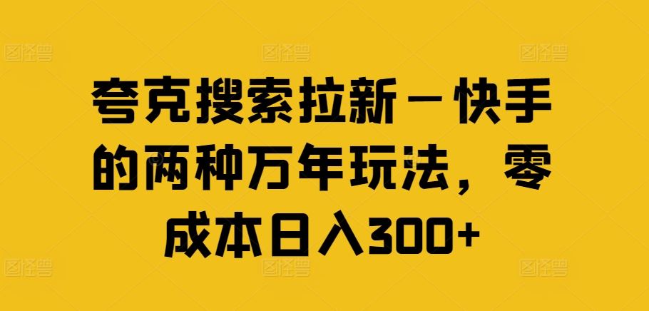 夸克搜索拉新—快手的两种万年玩法，零成本日入300+-云库资源