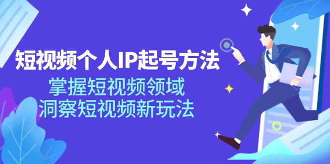 （11825期）短视频个人IP起号方法，掌握 短视频领域，洞察 短视频新玩法（68节完整）-云库资源