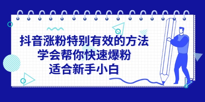 （11823期）抖音涨粉特别有效的方法，学会帮你快速爆粉，适合新手小白-云库资源