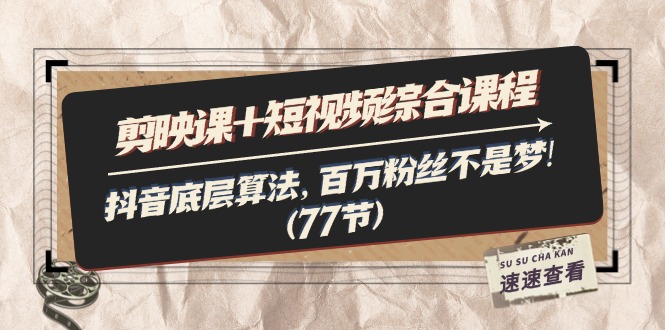 （11821期）剪映课+短视频综合课程：抖音底层算法，百万粉丝不是梦!（77节）-云库资源