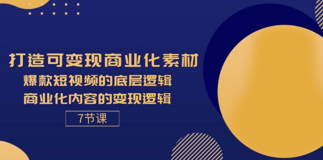 （11829期）打造可变现商业化素材，爆款短视频的底层逻辑，商业化内容的变现逻辑-7节-云库资源