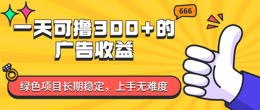 （11831期）一天可撸300+的广告收益，绿色项目长期稳定，上手无难度！-云库资源