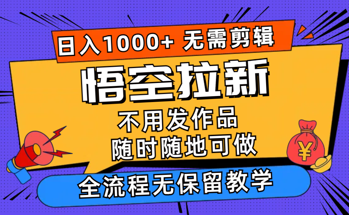 （11830期）悟空拉新日入1000+无需剪辑当天上手，一部手机随时随地可做，全流程无…-云库资源