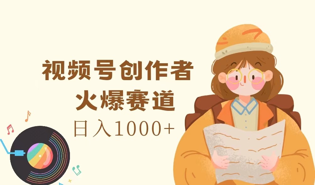 视频号创作者，火爆赛道，日入1000+-云库资源