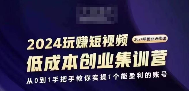 2024短视频创业集训班，2024创业必修，从0到1手把手教你实操1个能盈利的账号-云库资源