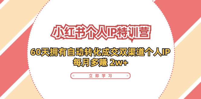 （11841期）小红书·个人IP特训营：60天拥有 自动转化成交双渠道个人IP，每月多赚 2w+-云库资源
