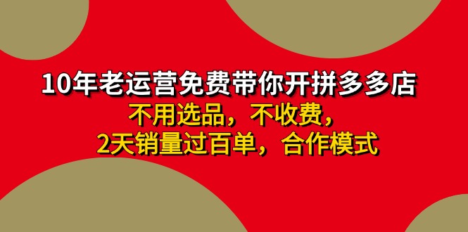 （11853期）拼多多 最新合作开店日收4000+两天销量过百单，无学费、老运营代操作、…-云库资源