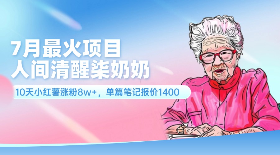（11861期）7月最火项目，人间清醒柒奶奶，10天小红薯涨粉8w+，单篇笔记报价1400.-云库资源