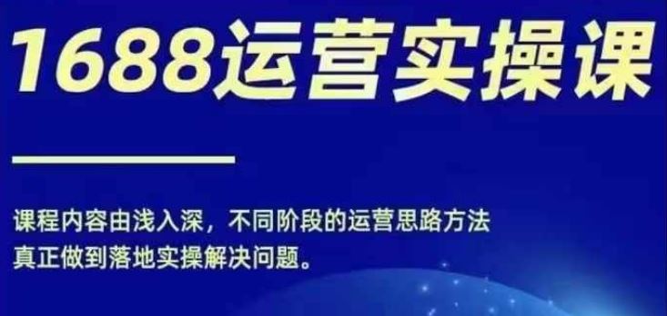 1688实操运营课，零基础学会1688实操运营，电商年入百万不是梦-云库资源