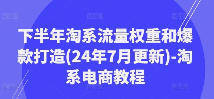 下半年淘系流量权重和爆款打造(24年7月更新)-淘系电商教程-云库资源