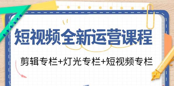 短视频全新运营课程：剪辑专栏+灯光专栏+短视频专栏（23节课）-云库资源
