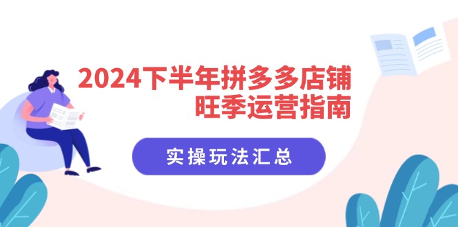 （11876期）2024下半年拼多多店铺旺季运营指南：实操玩法汇总（8节课）-云库资源