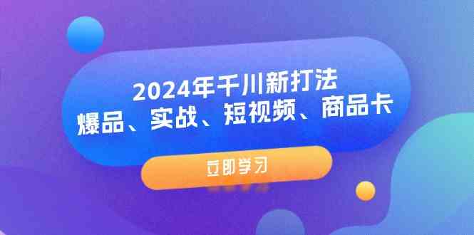 2024年千川新打法：爆品、实战、短视频、商品卡（8节课）-云库资源