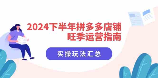 2024下半年拼多多店铺旺季运营指南：实操玩法汇总（8节课）-云库资源