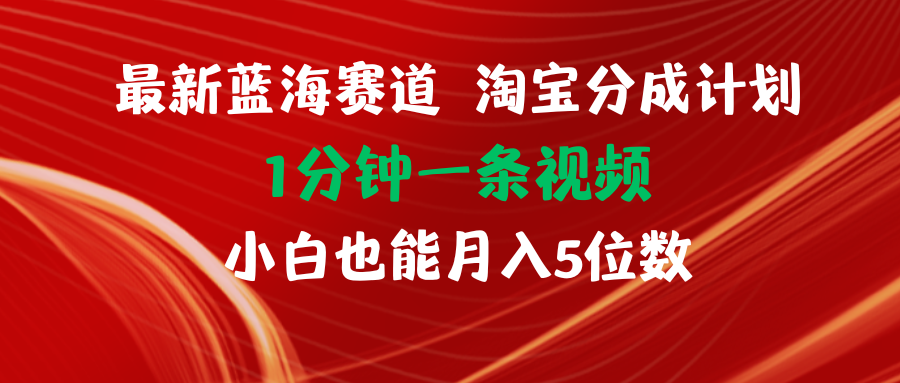 （11882期）最新蓝海项目淘宝分成计划1分钟1条视频小白也能月入五位数-云库资源