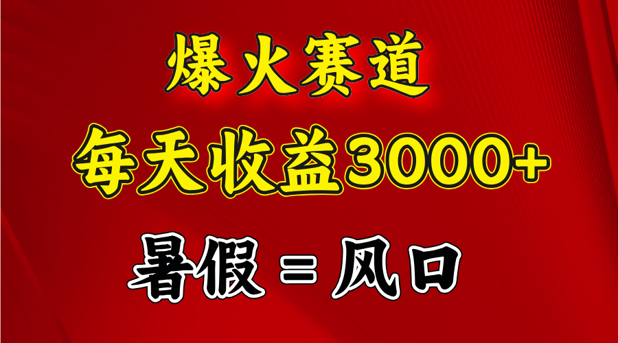 （11883期）爆火赛道.日入3000+，暑假就是风口期，闷声发财-云库资源