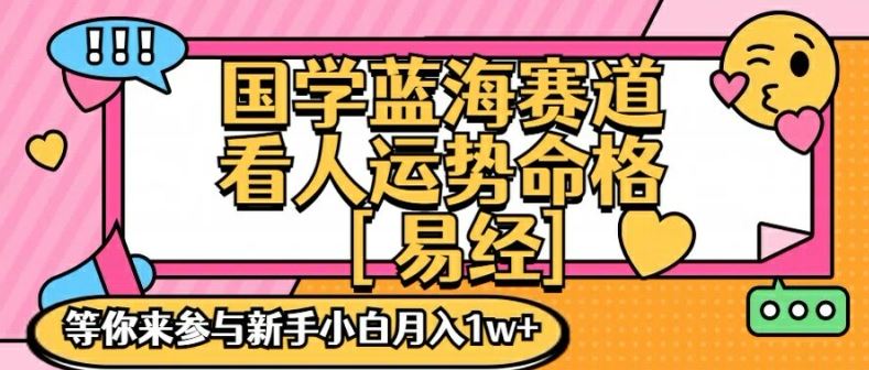 国学蓝海赋能赛道，零基础学习，手把手教学独一份新手小白月入1W+【揭秘】-云库资源