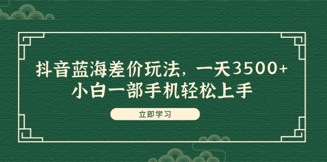 （11903期）抖音蓝海差价玩法，一天3500+，小白一部手机轻松上手-云库资源