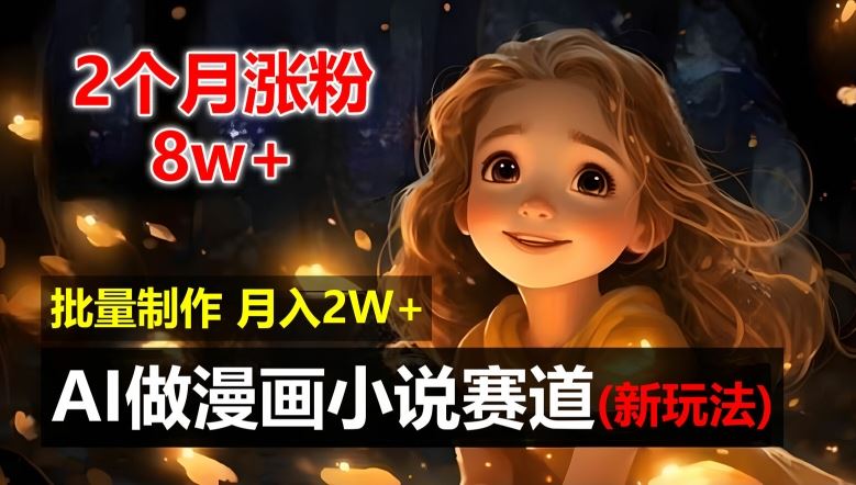 2个月涨粉8w，新玩法AI自动化做漫画小说赛道，操作简单可批量制作，新手小白轻松月入2W【揭秘】-云库资源