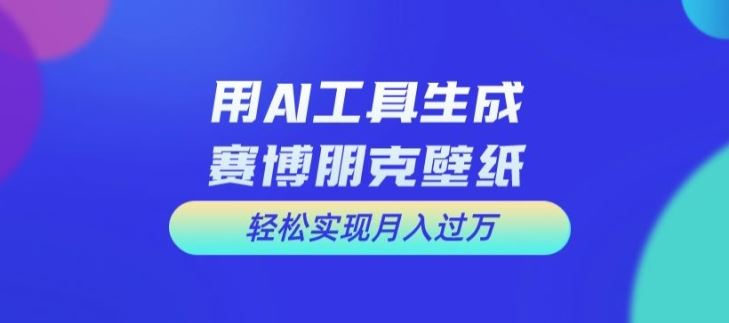 用AI工具设计赛博朋克壁纸，轻松实现月入万+【揭秘】-云库资源