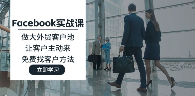 （11913期）Facebook实战课：做大外贸客户池，让客户主动来，免费找客户方法-云库资源