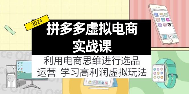 （11920期）拼多多虚拟电商实战课：利用电商思维进行选品+运营，学习高利润虚拟玩法-云库资源