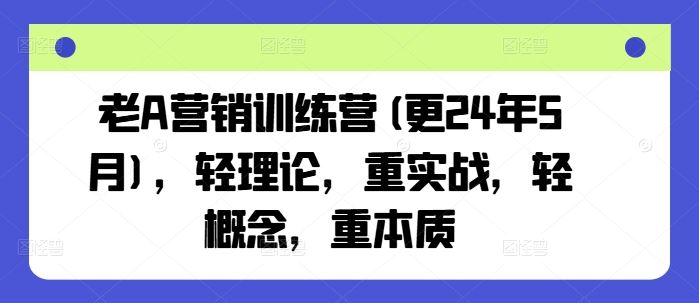 老A营销训练营(更24年7月)，轻理论，重实战，轻概念，重本质-云库资源