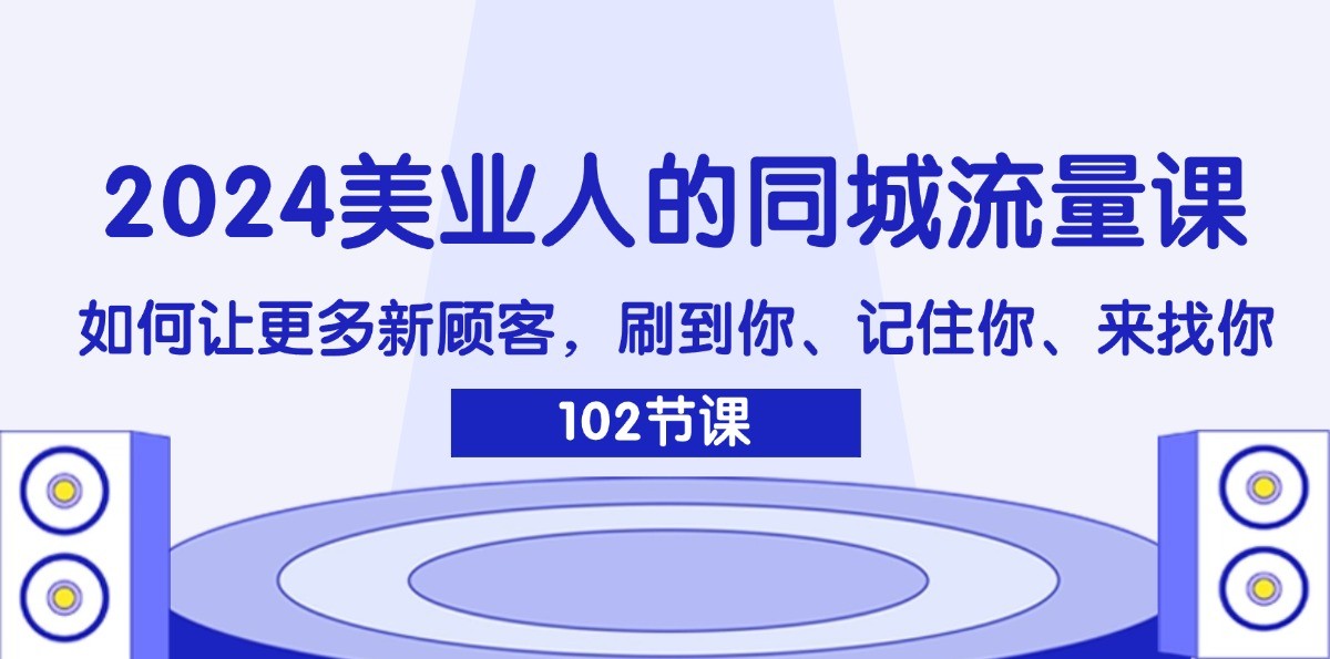 2024美业人的同城流量课：如何让更多新顾客，刷到你、记住你、来找你-云库资源