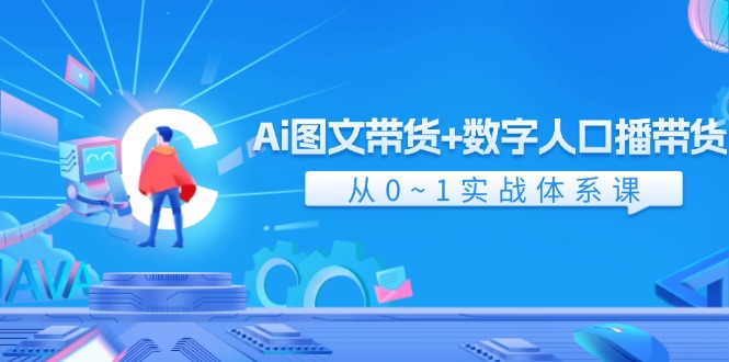 （11935期）Ai 图文带货+数字人口播带货，从0~1实战体系课（43节）-云库资源