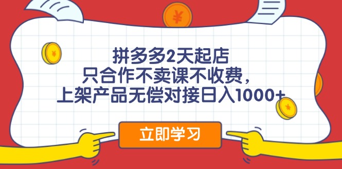 （11939期）拼多多2天起店，只合作不卖课不收费，上架产品无偿对接日入1000+-云库资源